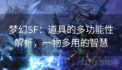 梦幻SF：道具的多功能性解析，一物多用的智慧