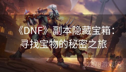  《DNF》副本隐藏宝箱：寻找宝物的秘密之旅