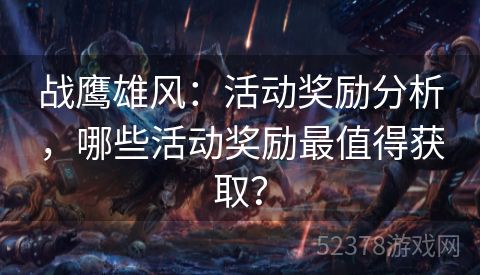 战鹰雄风：活动奖励分析，哪些活动奖励最值得获取？