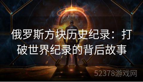 俄罗斯方块历史纪录：打破世界纪录的背后故事