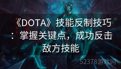  《DOTA》技能反制技巧：掌握关键点，成功反击敌方技能