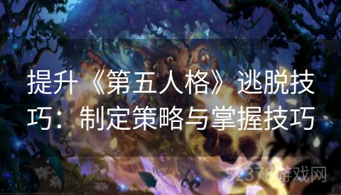 提升《第五人格》逃脱技巧：制定策略与掌握技巧