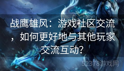 战鹰雄风：游戏社区交流，如何更好地与其他玩家交流互动？