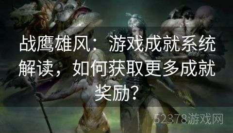 战鹰雄风：游戏成就系统解读，如何获取更多成就奖励？