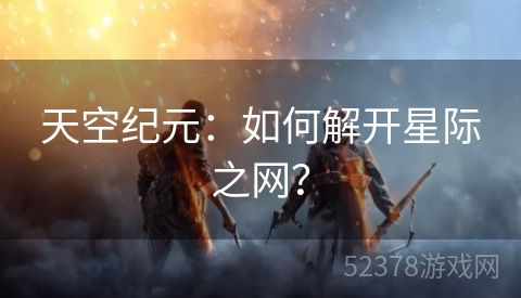 天空纪元：如何解开星际之网？