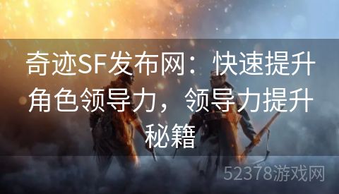 奇迹SF发布网：快速提升角色领导力，领导力提升秘籍