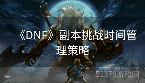 《DNF》副本挑战时间管理策略