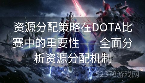 资源分配策略在DOTA比赛中的重要性——全面分析资源分配机制