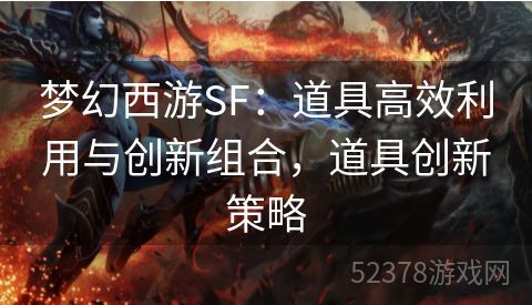 梦幻西游SF：道具高效利用与创新组合，道具创新策略