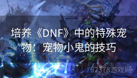 培养《DNF》中的特殊宠物：宠物小鬼的技巧