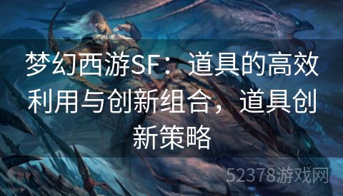 梦幻西游SF：道具的高效利用与创新组合，道具创新策略