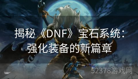 揭秘《DNF》宝石系统：强化装备的新篇章