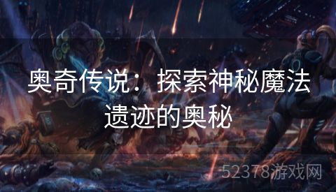 奥奇传说：探索神秘魔法遗迹的奥秘