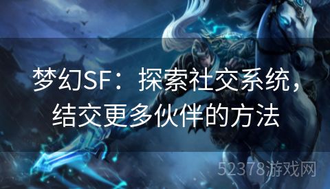 梦幻SF：探索社交系统，结交更多伙伴的方法