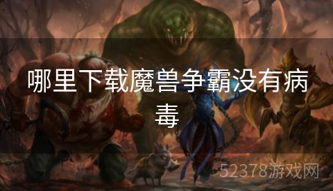 哪里下载魔兽争霸没有病毒