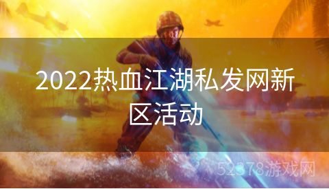 2022热血江湖私发网新区活动