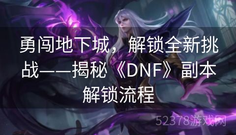 勇闯地下城，解锁全新挑战——揭秘《DNF》副本解锁流程