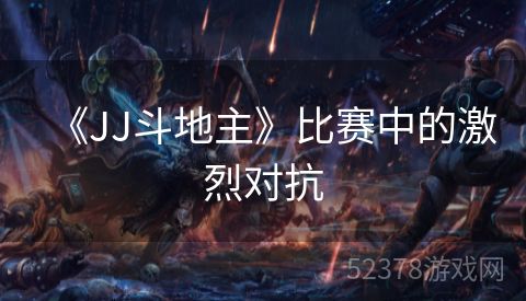 《JJ斗地主》比赛中的激烈对抗