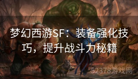 梦幻西游SF：装备强化技巧，提升战斗力秘籍