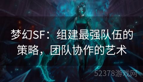 梦幻SF：组建最强队伍的策略，团队协作的艺术