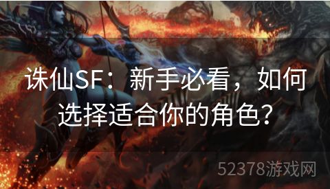 诛仙SF：新手必看，如何选择适合你的角色？