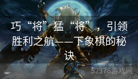 巧“将”猛“将”，引领胜利之航——下象棋的秘诀