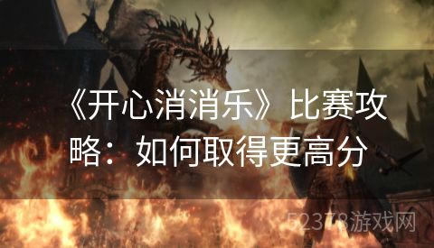  《开心消消乐》比赛攻略：如何取得更高分