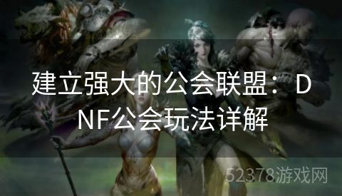 建立强大的公会联盟：DNF公会玩法详解