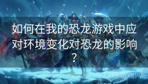 如何在我的恐龙游戏中应对环境变化对恐龙的影响？