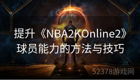 提升《NBA2KOnline2》球员能力的方法与技巧