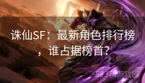 诛仙SF：最新角色排行榜，谁占据榜首？