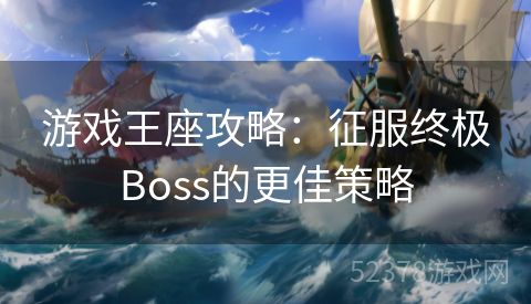 游戏王座攻略：征服终极Boss的更佳策略