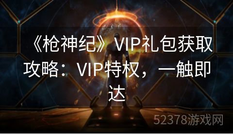  《枪神纪》VIP礼包获取攻略：VIP特权，一触即达