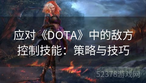 应对《DOTA》中的敌方控制技能：策略与技巧