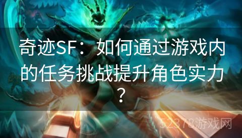 奇迹SF：如何通过游戏内的任务挑战提升角色实力？