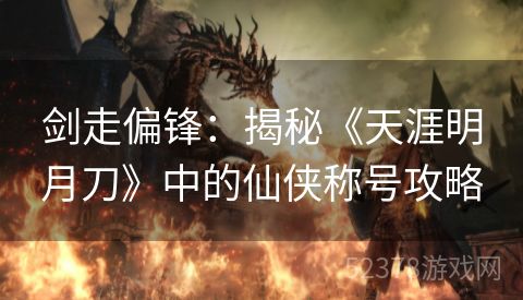 剑走偏锋：揭秘《天涯明月刀》中的仙侠称号攻略