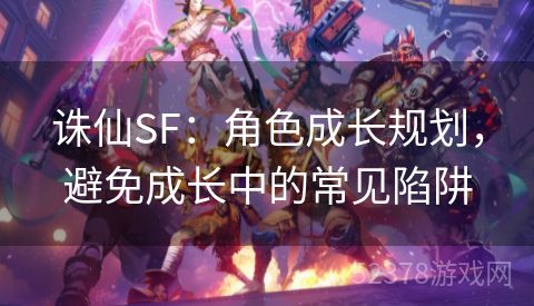 诛仙SF：角色成长规划，避免成长中的常见陷阱