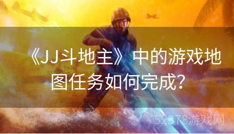 《JJ斗地主》中的游戏地图任务如何完成？