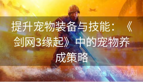 提升宠物装备与技能：《剑网3缘起》中的宠物养成策略