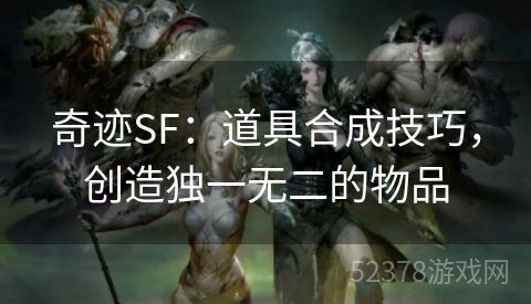 奇迹SF：道具合成技巧，创造独一无二的物品