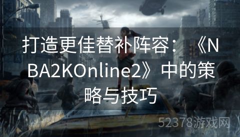 打造更佳替补阵容：《NBA2KOnline2》中的策略与技巧