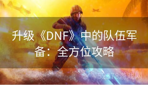 升级《DNF》中的队伍军备：全方位攻略