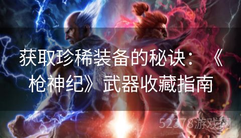 获取珍稀装备的秘诀：《枪神纪》武器收藏指南