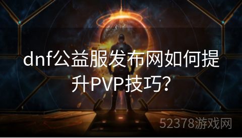 dnf公益服发布网如何提升PVP技巧？