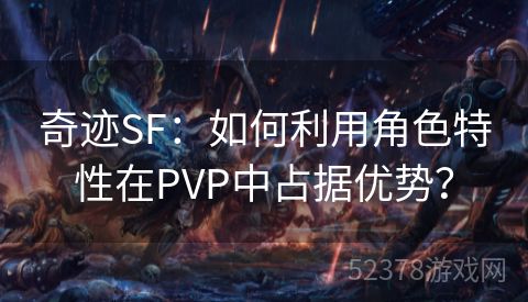 奇迹SF：如何利用角色特性在PVP中占据优势？