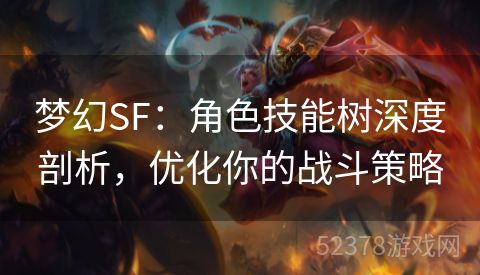 梦幻SF：角色技能树深度剖析，优化你的战斗策略