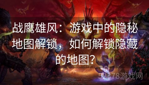 战鹰雄风：游戏中的隐秘地图解锁，如何解锁隐藏的地图？