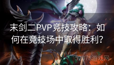 末剑二PVP竞技攻略：如何在竞技场中取得胜利？