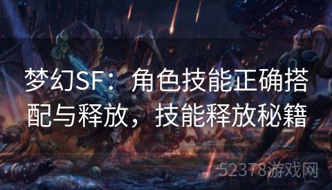 梦幻SF：角色技能正确搭配与释放，技能释放秘籍