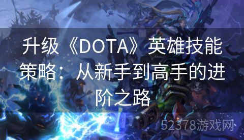 升级《DOTA》英雄技能策略：从新手到高手的进阶之路